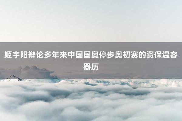 姬宇阳辩论多年来中国国奥停步奥初赛的资保温容器历